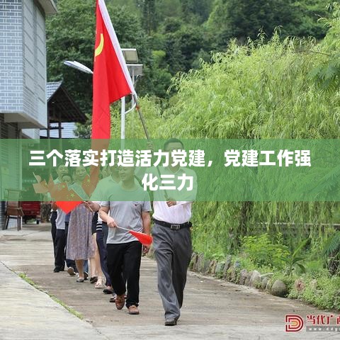 三個落實打造活力黨建，黨建工作強化三力 