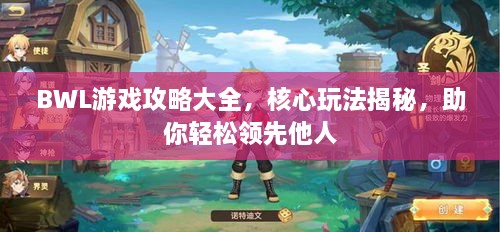 BWL游戲攻略大全，核心玩法揭秘，助你輕松領(lǐng)先他人
