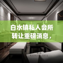 白水鎮(zhèn)私人會所轉(zhuǎn)讓重磅消息，最新動態(tài)揭秘！