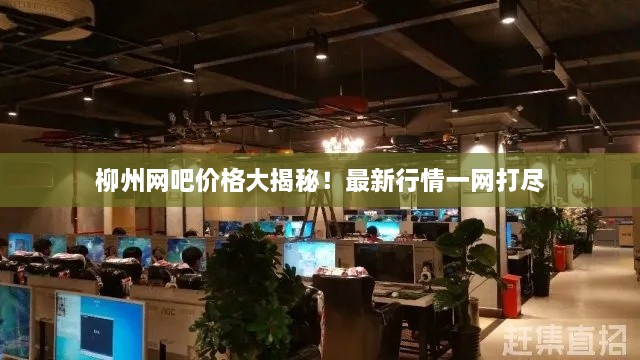柳州網(wǎng)吧價(jià)格大揭秘！最新行情一網(wǎng)打盡