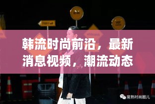 韓流時(shí)尚前沿，最新消息視頻，潮流動態(tài)一網(wǎng)打盡