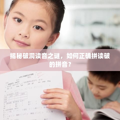 揭秘破洞讀音之謎，如何正確拼讀破的拼音？