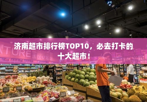 濟(jì)南超市排行榜TOP10，必去打卡的十大超市！