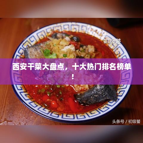 西安干菜大盤點，十大熱門排名榜單！