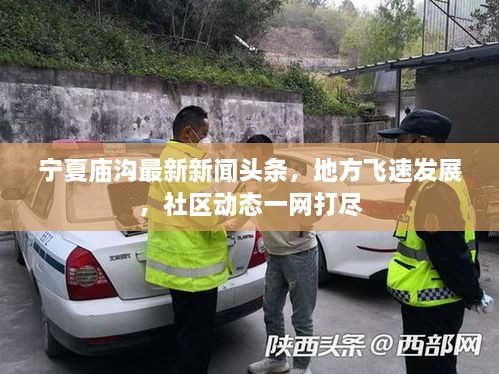 寧夏廟溝最新新聞?lì)^條，地方飛速發(fā)展，社區(qū)動(dòng)態(tài)一網(wǎng)打盡