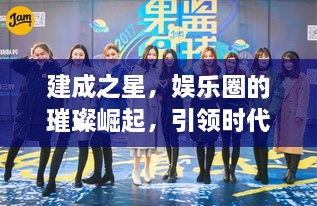 建成之星，娛樂圈的璀璨崛起，引領(lǐng)時代風(fēng)尚
