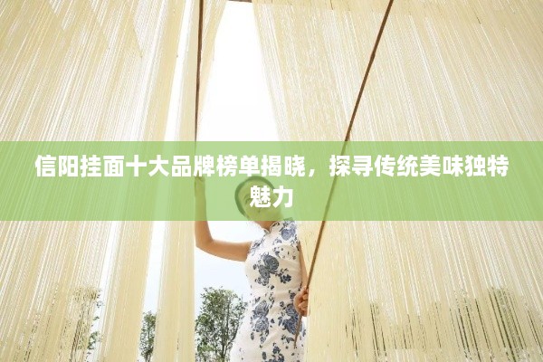 信陽掛面十大品牌榜單揭曉，探尋傳統(tǒng)美味獨(dú)特魅力