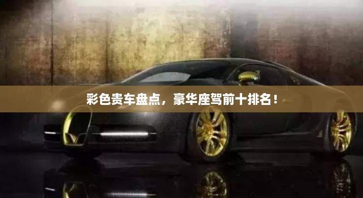 彩色貴車盤點，豪華座駕前十排名！