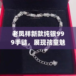 老鳳祥新款純銀999手鏈，展現(xiàn)孩童魅力風采