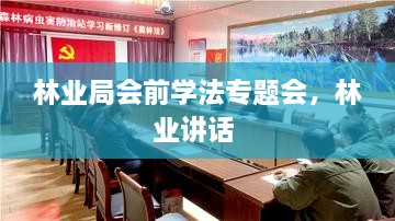 林業(yè)局會(huì)前學(xué)法專(zhuān)題會(huì)，林業(yè)講話(huà) 