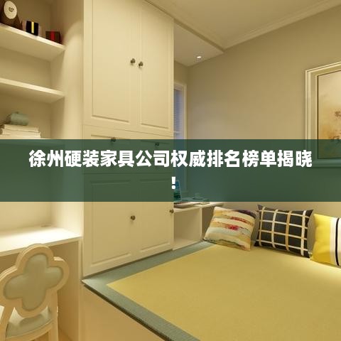 徐州硬裝家具公司權(quán)威排名榜單揭曉！