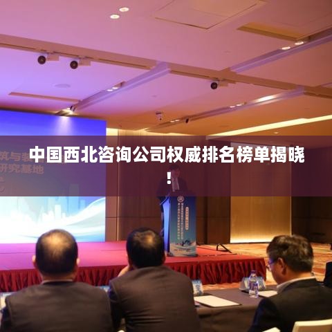 中國西北咨詢公司權(quán)威排名榜單揭曉！