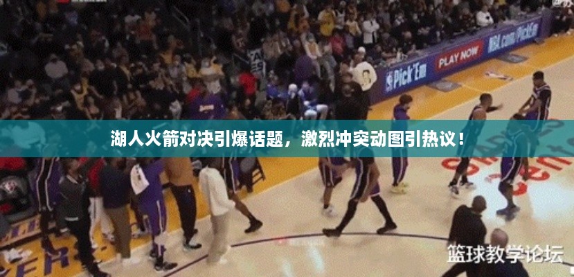 湖人火箭對(duì)決引爆話題，激烈沖突動(dòng)圖引熱議！