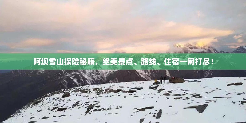 阿壩雪山探險(xiǎn)秘籍，絕美景點(diǎn)、路線、住宿一網(wǎng)打盡！