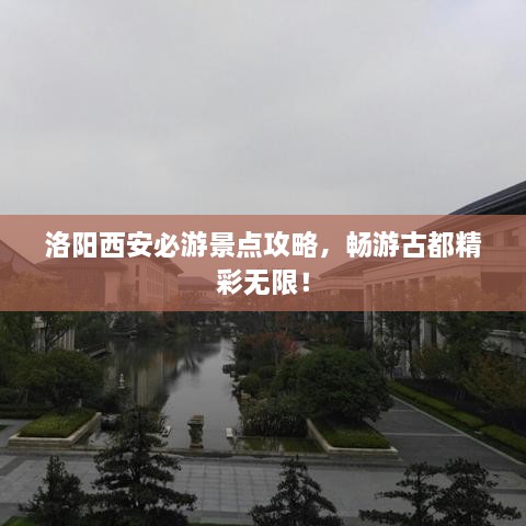 洛陽西安必游景點(diǎn)攻略，暢游古都精彩無限！