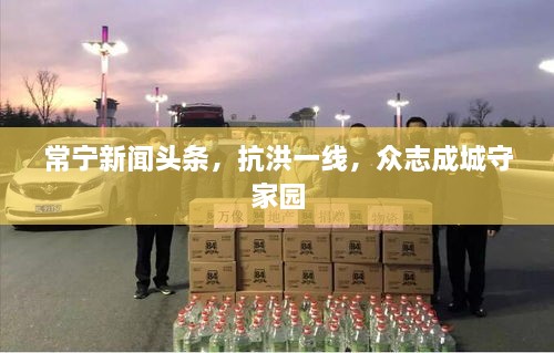 常寧新聞頭條，抗洪一線，眾志成城守家園