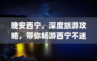 晚安西寧，深度旅游攻略，帶你暢游西寧不迷路！