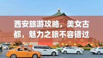 西安旅游攻略，美女古都，魅力之旅不容錯過！