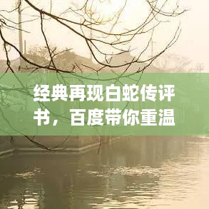 經(jīng)典再現(xiàn)白蛇傳評(píng)書，百度帶你重溫千年傳說