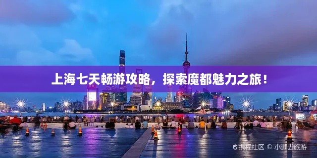 上海七天暢游攻略，探索魔都魅力之旅！
