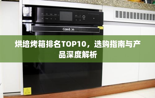 烘培烤箱排名TOP10，選購(gòu)指南與產(chǎn)品深度解析