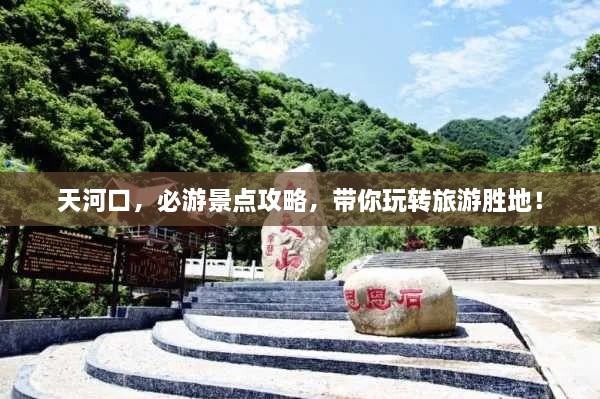 天河口，必游景點(diǎn)攻略，帶你玩轉(zhuǎn)旅游勝地！