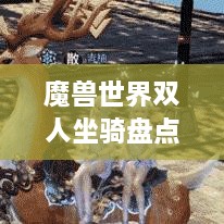 魔獸世界雙人坐騎盤點，最受歡迎的前幾名，你值得了解！
