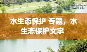水生態(tài)保護 專題，水生態(tài)保護文字 