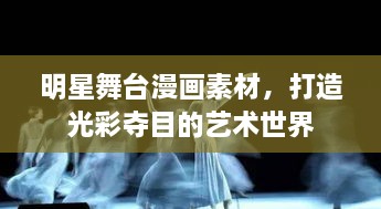 明星舞臺漫畫素材，打造光彩奪目的藝術(shù)世界
