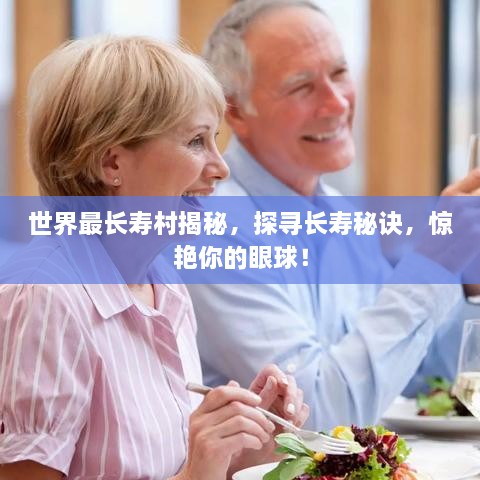 世界最長(zhǎng)壽村揭秘，探尋長(zhǎng)壽秘訣，驚艷你的眼球！