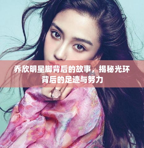 喬欣明星腳背后的故事，揭秘光環(huán)背后的足跡與努力