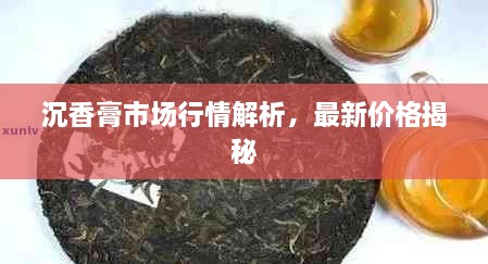 沉香膏市場(chǎng)行情解析，最新價(jià)格揭秘