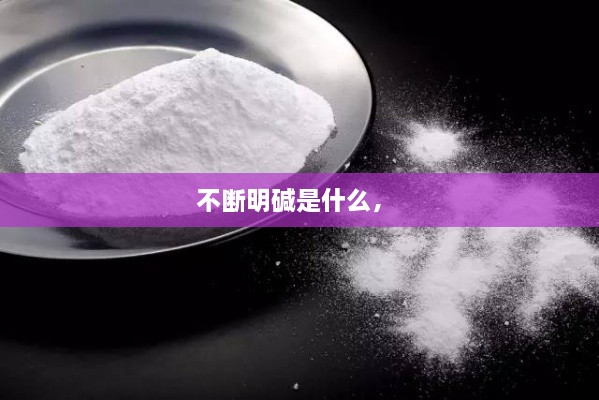 不斷明堿是什么， 