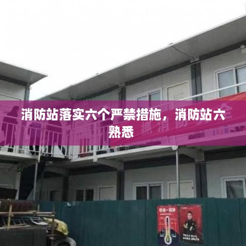 消防站落實(shí)六個(gè)嚴(yán)禁措施，消防站六熟悉 