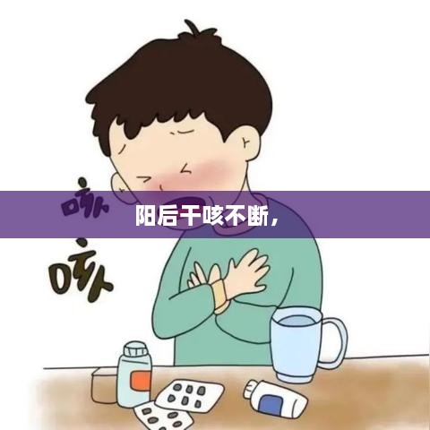 陽(yáng)后干咳不斷， 