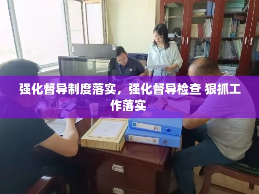 強化督導(dǎo)制度落實，強化督導(dǎo)檢查 狠抓工作落實 