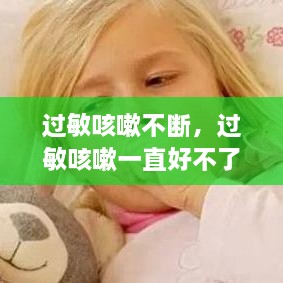 過敏咳嗽不斷，過敏咳嗽一直好不了怎么辦 