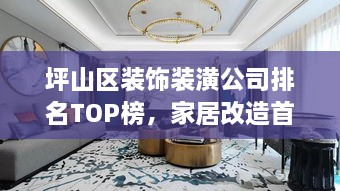坪山區(qū)裝飾裝潢公司排名TOP榜，家居改造首選信賴伙伴！