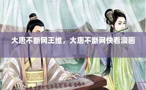 大唐不斷網(wǎng)王維，大唐不斷網(wǎng)快看漫畫(huà) 