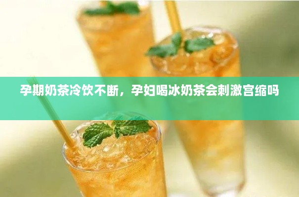 孕期奶茶冷飲不斷，孕婦喝冰奶茶會(huì)刺激宮縮嗎 