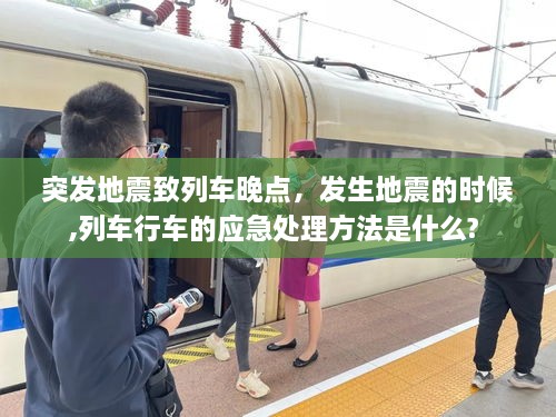 突發(fā)地震致列車晚點(diǎn)，發(fā)生地震的時候,列車行車的應(yīng)急處理方法是什么? 