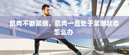 肌肉不斷緊繃，肌肉一直處于緊繃狀態(tài)怎么辦 