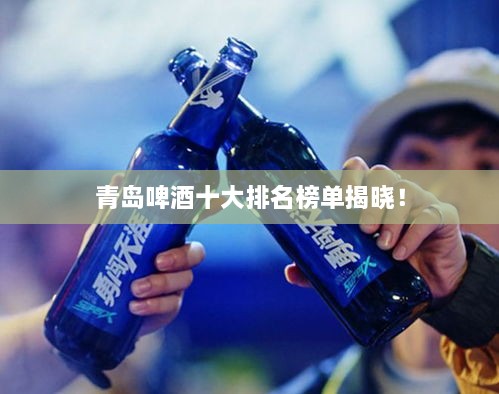 青島啤酒十大排名榜單揭曉！