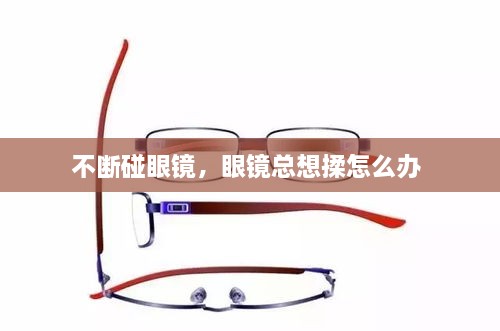 不斷碰眼鏡，眼鏡總想揉怎么辦 