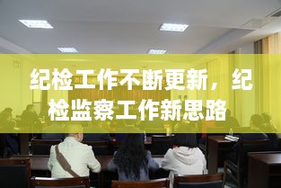 紀(jì)檢工作不斷更新，紀(jì)檢監(jiān)察工作新思路 