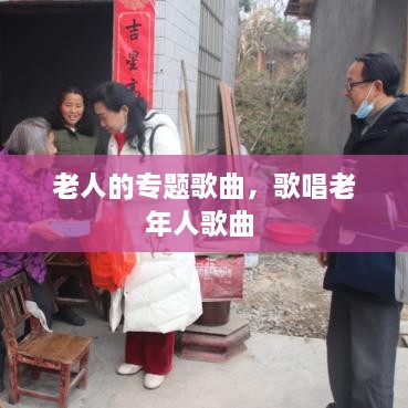老人的專題歌曲，歌唱老年人歌曲 