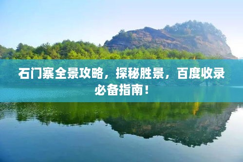 石門寨全景攻略，探秘勝景，百度收錄必備指南！