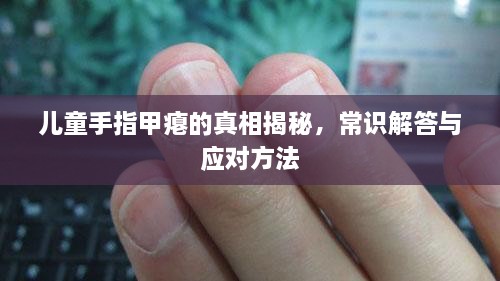 兒童手指甲癟的真相揭秘，常識(shí)解答與應(yīng)對(duì)方法