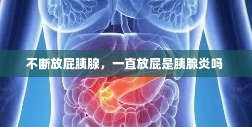 不斷放屁胰腺，一直放屁是胰腺炎嗎 