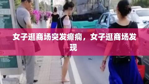 女子逛商場突發(fā)癲癇，女子逛商場發(fā)現(xiàn) 
